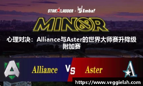 心理对决：Alliance与Aster的世界大师赛升降级附加赛