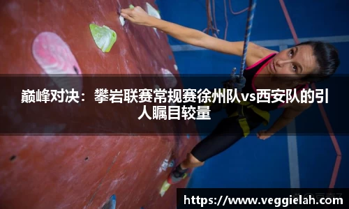 巅峰对决：攀岩联赛常规赛徐州队vs西安队的引人瞩目较量