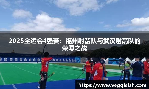 2025全运会4强赛：福州射箭队与武汉射箭队的荣辱之战