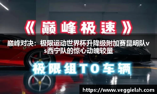 巅峰对决：极限运动世界杯升降级附加赛昆明队vs西宁队的惊心动魄较量