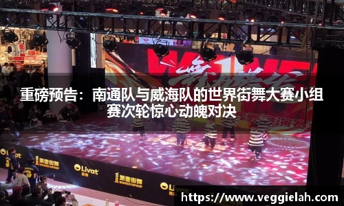 重磅预告：南通队与威海队的世界街舞大赛小组赛次轮惊心动魄对决