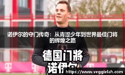 诺伊尔的守门传奇：从青涩少年到世界最佳门将的辉煌之路