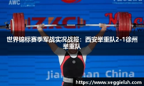 世界锦标赛季军战实况战报：西安举重队2-1徐州举重队