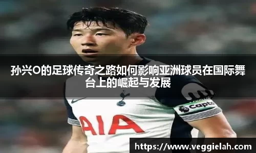 孙兴O的足球传奇之路如何影响亚洲球员在国际舞台上的崛起与发展
