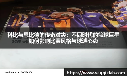 科比与恩比德的传奇对决：不同时代的篮球巨星如何影响比赛风格与球迷心态