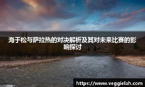 海于松与萨拉热的对决解析及其对未来比赛的影响探讨