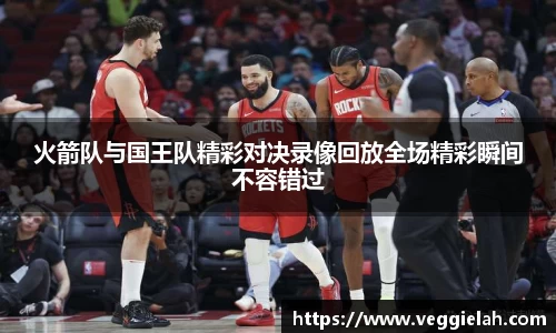 火箭队与国王队精彩对决录像回放全场精彩瞬间不容错过