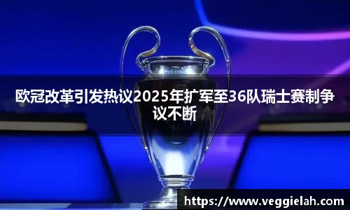 欧冠改革引发热议2025年扩军至36队瑞士赛制争议不断