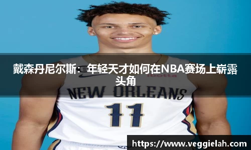 戴森丹尼尔斯：年轻天才如何在NBA赛场上崭露头角